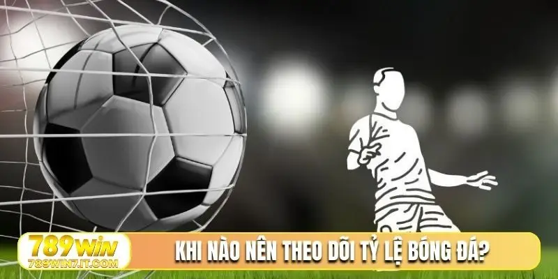 Khi nào nên theo dõi tỷ lệ bóng đá?